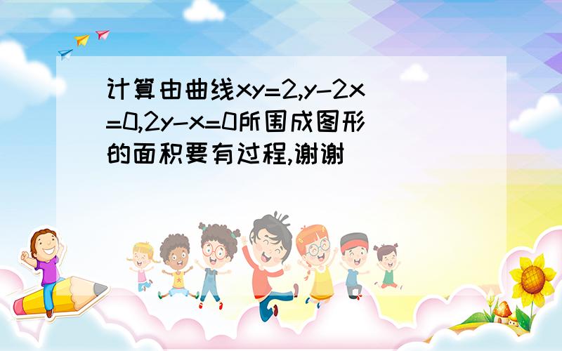 计算由曲线xy=2,y-2x=0,2y-x=0所围成图形的面积要有过程,谢谢