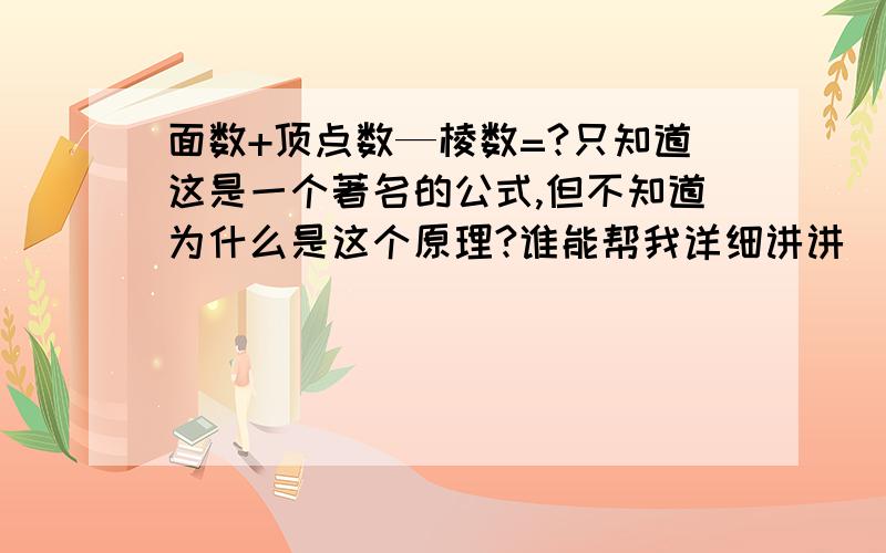 面数+顶点数—棱数=?只知道这是一个著名的公式,但不知道为什么是这个原理?谁能帮我详细讲讲