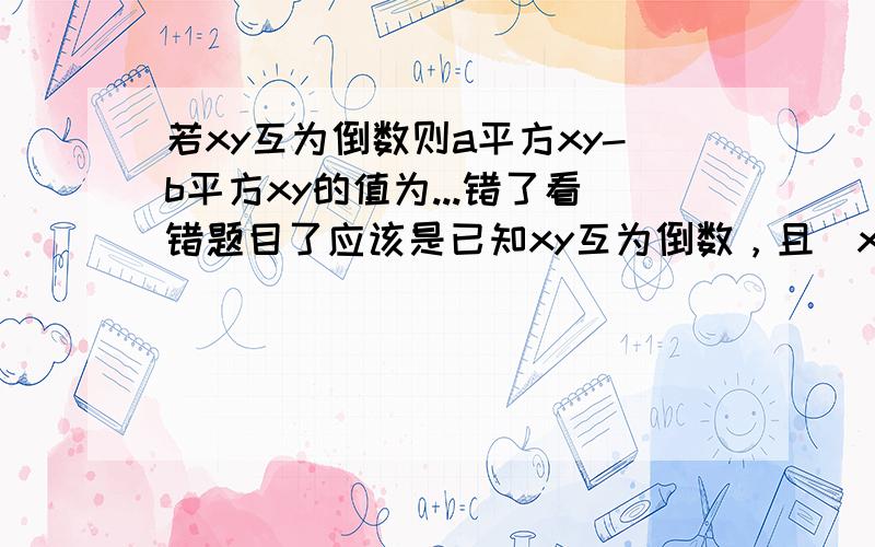 若xy互为倒数则a平方xy-b平方xy的值为...错了看错题目了应该是已知xy互为倒数，且（x+2）平方-（y+2）平方=4则x-y=