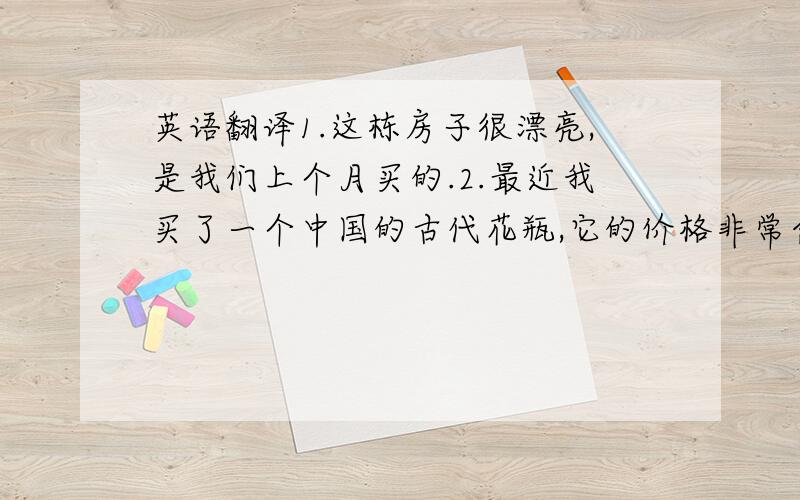 英语翻译1.这栋房子很漂亮,是我们上个月买的.2.最近我买了一个中国的古代花瓶,它的价格非常合理.3.众所周知,月球每月围绕地球一周.4.汤姆又缺席了,这在预料中.5.汤姆取得了很大进步,这使