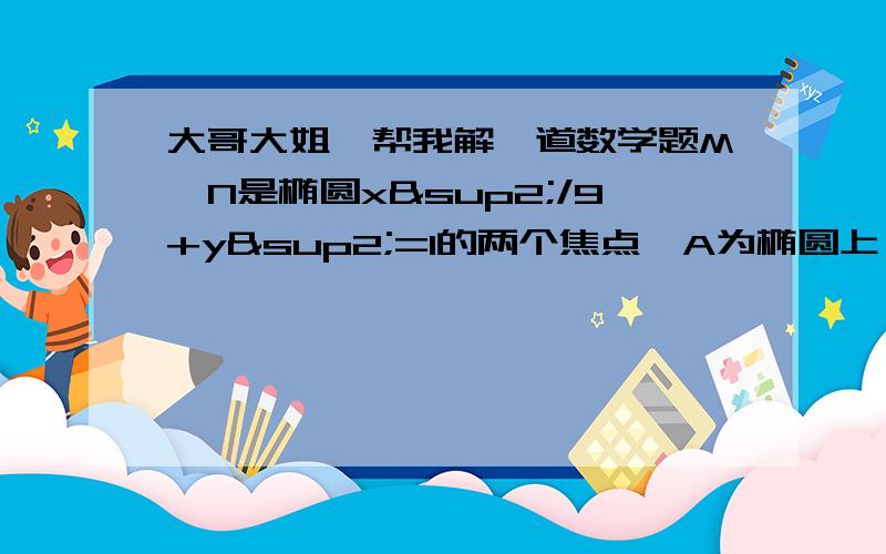 大哥大姐,帮我解一道数学题M,N是椭圆x²/9+y²=1的两个焦点,A为椭圆上一点,且∠AMN=45°,则△AMN的面积为多少.