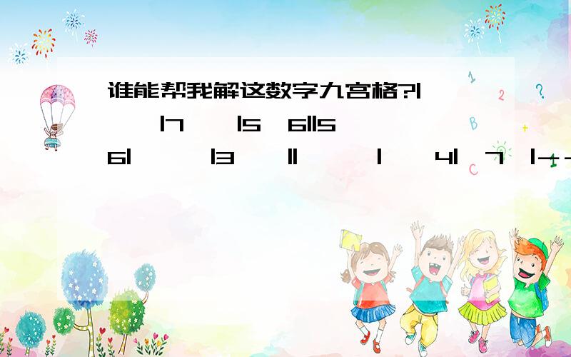 谁能帮我解这数字九宫格?|***|7**|5*6||5*6|***|3**||***|**4|*7*|－－－－－－|**7|**9|**2||*4*|1*3|*8*||3**|6**|9**|－－－－－－|*3*|4**|***||**4|***|2*7||7*5|**2|***|*就是要填的数字,