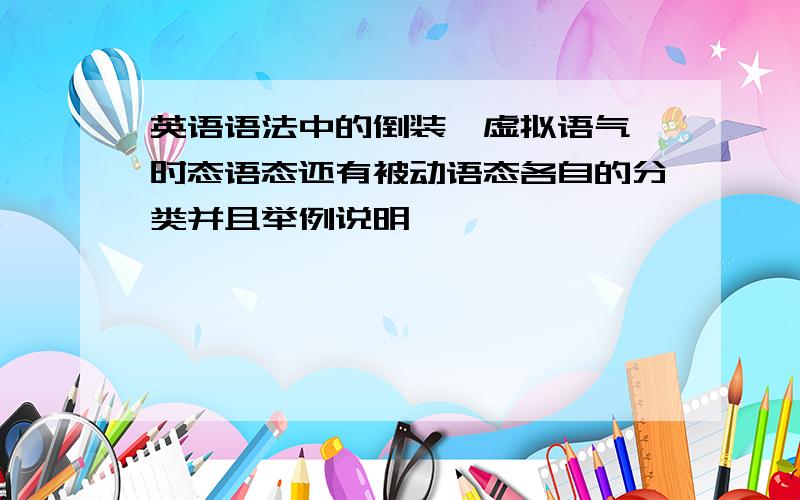 英语语法中的倒装、虚拟语气、时态语态还有被动语态各自的分类并且举例说明