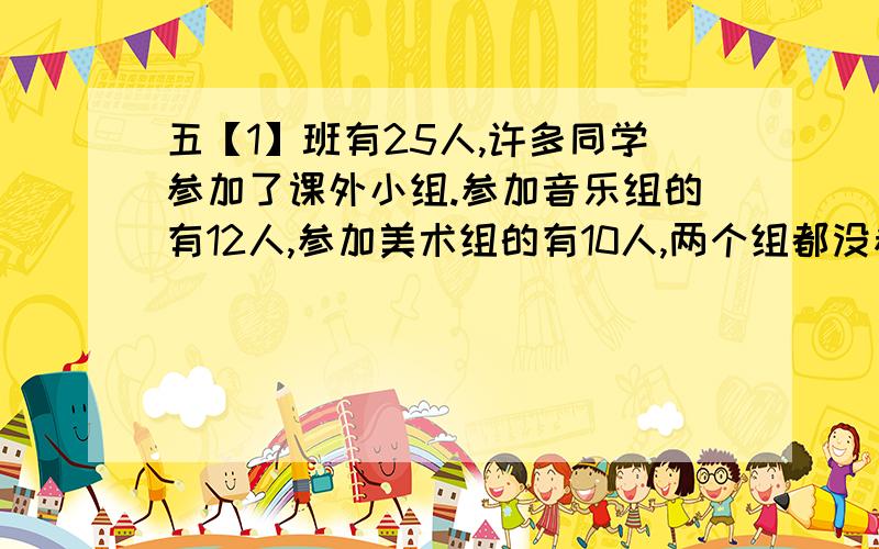 五【1】班有25人,许多同学参加了课外小组.参加音乐组的有12人,参加美术组的有10人,两个组都没参加的有6人.即参加音乐组有参加美术组的有多少人?