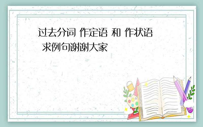 过去分词 作定语 和 作状语 求例句谢谢大家