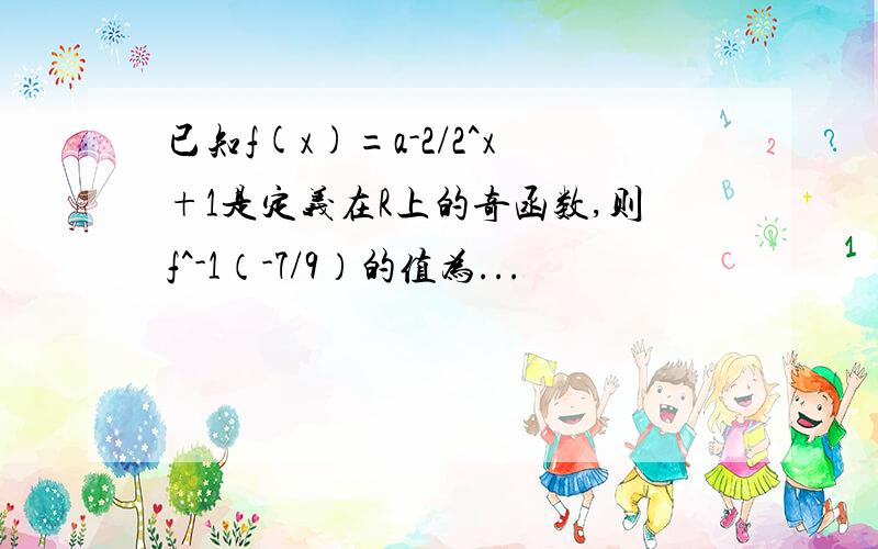 已知f(x)=a-2/2^x+1是定义在R上的奇函数,则f^-1（-7/9）的值为...