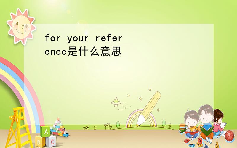 for your reference是什么意思