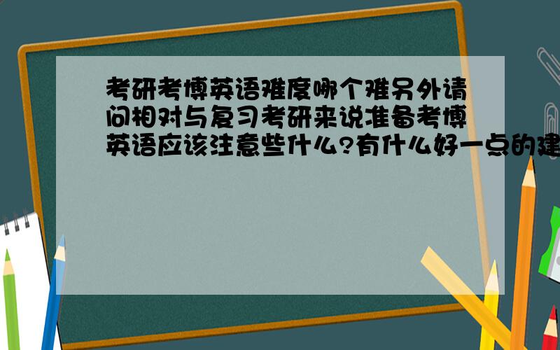 考研考博英语难度哪个难另外请问相对与复习考研来说准备考博英语应该注意些什么?有什么好一点的建议.我想报考的是中山大学 期待各位的回复