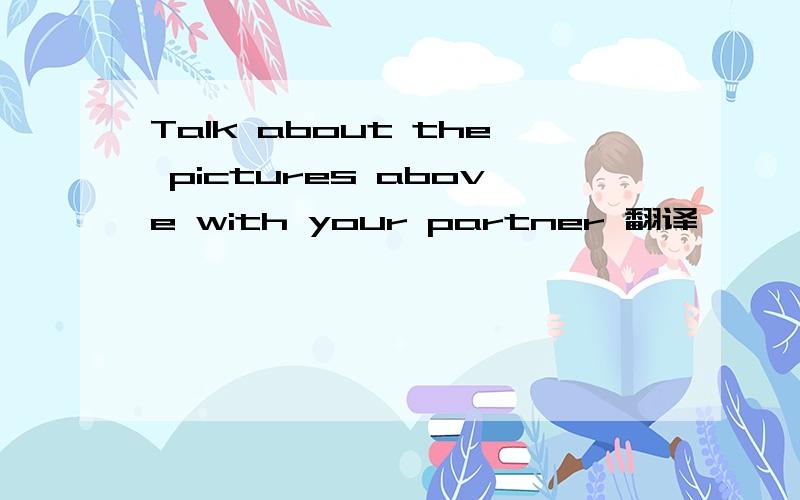 Talk about the pictures above with your partner 翻译