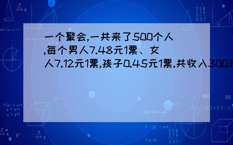 一个聚会,一共来了500个人,每个男人7.48元1票、女人7.12元1票,孩子0.45元1票.共收入300元,多少孩子