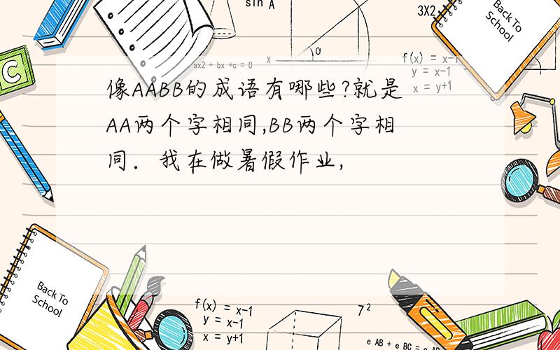 像AABB的成语有哪些?就是AA两个字相同,BB两个字相同．我在做暑假作业,