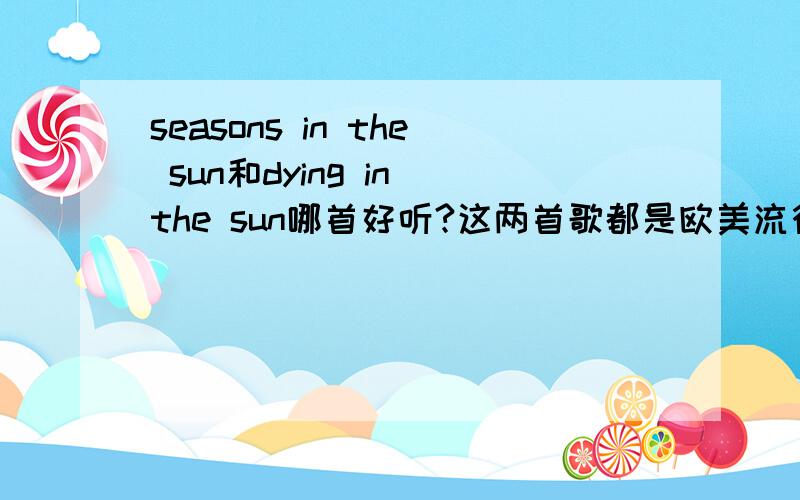 seasons in the sun和dying in the sun哪首好听?这两首歌都是欧美流行乐