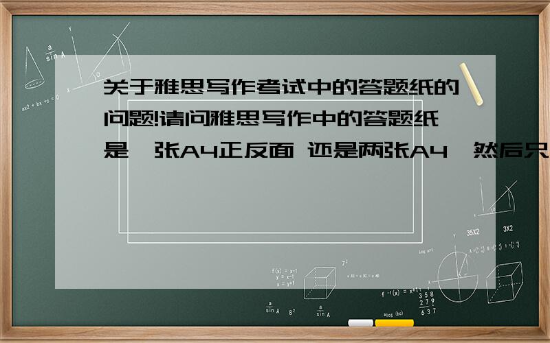 关于雅思写作考试中的答题纸的问题!请问雅思写作中的答题纸是一张A4正反面 还是两张A4,然后只印一面?大小作文的答卷纸有不一样吗?