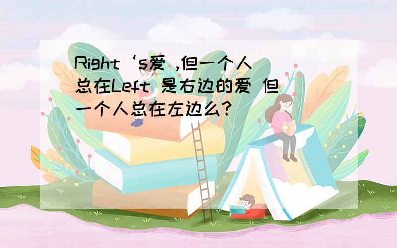 Right‘s爱 ,但一个人总在Left 是右边的爱 但一个人总在左边么?