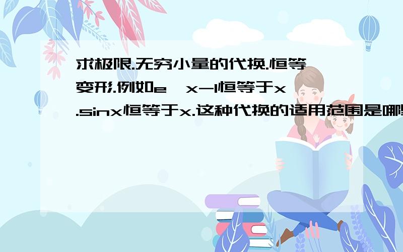 求极限.无穷小量的代换.恒等变形.例如e^x-1恒等于x.sinx恒等于x.这种代换的适用范围是哪里如图.这种类型的比较题,能用恒等变形比较么,e^tanx等价