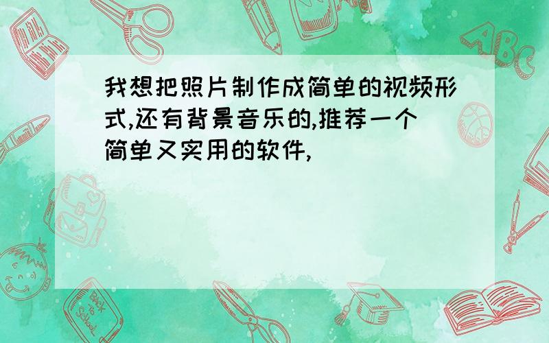 我想把照片制作成简单的视频形式,还有背景音乐的,推荐一个简单又实用的软件,