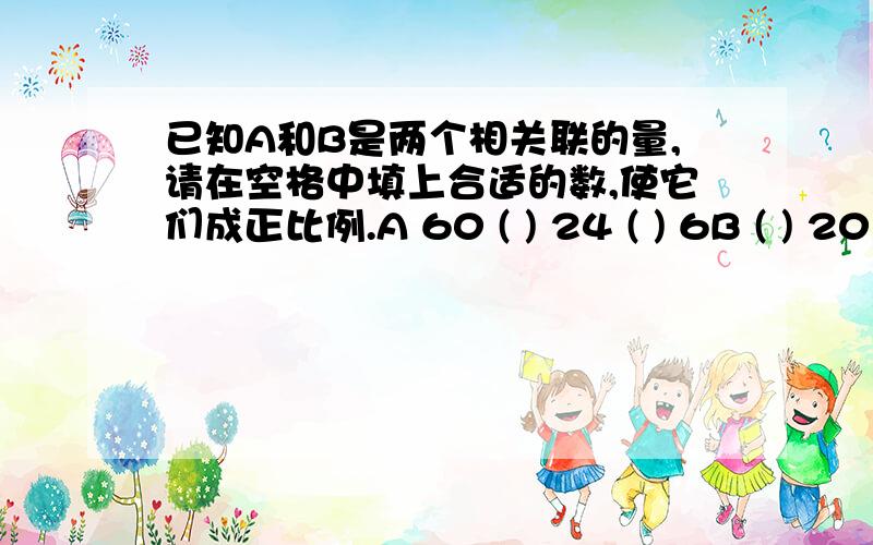 已知A和B是两个相关联的量,请在空格中填上合适的数,使它们成正比例.A 60 ( ) 24 ( ) 6B ( ) 20 ( ) 10 ( )