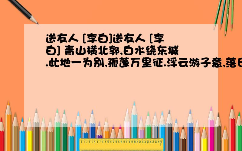 送友人 [李白]送友人 [李白] 青山横北郭,白水绕东城.此地一为别,孤蓬万里征.浮云游子意,落日故人情.挥手自兹去,萧萧班马鸣.题:1.首联写送别之景,其中“横”与“绕”写的极妙,试分析.2.“