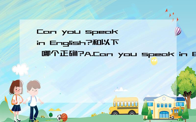 Can you speak in English?和以下 哪个正确?A.Can you speak in English?B.Can you say it in English?C.Can you say English?D.Can you speak it in English?哪个正确?并说出WHY 尽量详细一点