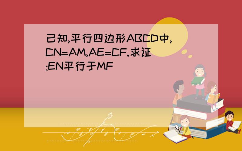 已知,平行四边形ABCD中,CN=AM,AE=CF.求证:EN平行于MF