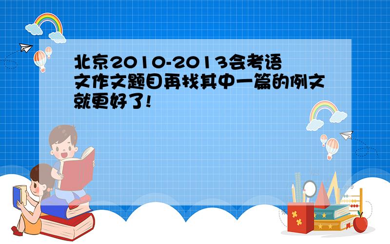 北京2010-2013会考语文作文题目再找其中一篇的例文就更好了!