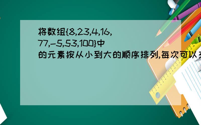 将数组{8,23,4,16,77,-5,53,100}中的元素按从小到大的顺序排列,每次可以交换任意两个元素,最少需要交换多少次?不要给源程序什么的,