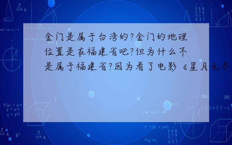 金门是属于台湾的?金门的地理位置是在福建省吧?但为什么不是属于福建省?因为看了电影《星月无尽》,