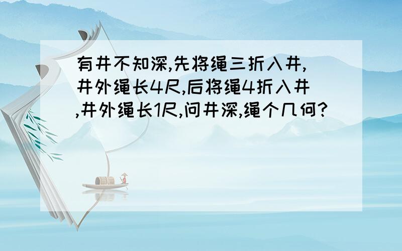 有井不知深,先将绳三折入井,井外绳长4尺,后将绳4折入井,井外绳长1尺,问井深,绳个几何?