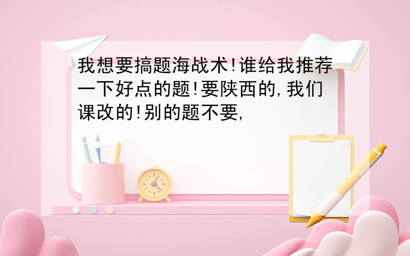 我想要搞题海战术!谁给我推荐一下好点的题!要陕西的,我们课改的!别的题不要,