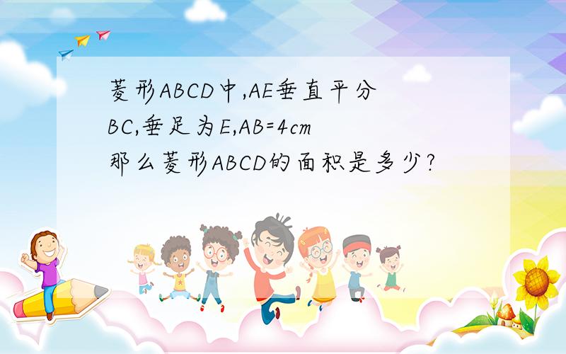 菱形ABCD中,AE垂直平分BC,垂足为E,AB=4cm那么菱形ABCD的面积是多少?