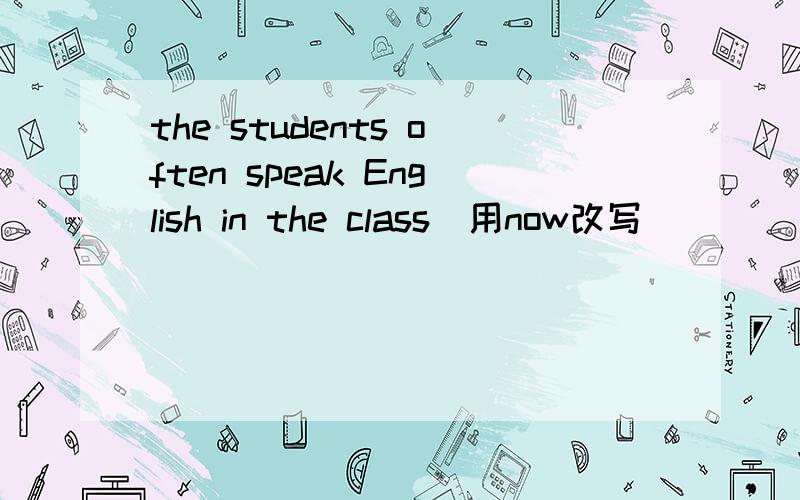 the students often speak English in the class(用now改写）