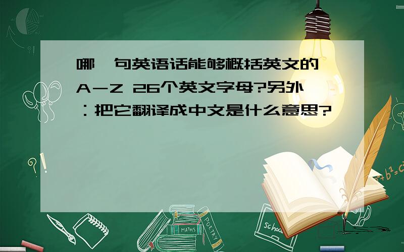 哪一句英语话能够概括英文的 A－Z 26个英文字母?另外：把它翻译成中文是什么意思?
