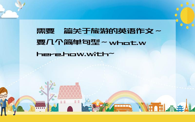 需要一篇关于旅游的英语作文～要几个简单句型～what.where.how.with~