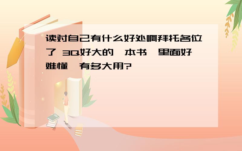 读对自己有什么好处啊拜托各位了 3Q好大的一本书,里面好难懂,有多大用?