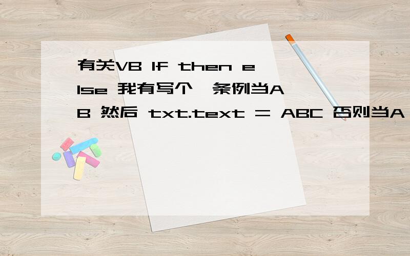 有关VB If then else 我有写个一条例当A>B 然后 txt.text = ABC 否则当A>C 然后 A需要>D 才执行 txt.text =CDE否则 A=E当A>B 然后 txt.text = ABC 否则 是if a>b thentxt.text = ABCelseif A>C txt.text =CDEelseA=EEnd If我的问题