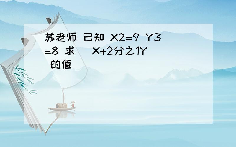 苏老师 已知 X2=9 Y3=8 求 |X+2分之1Y| 的值