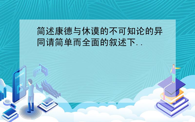 简述康德与休谟的不可知论的异同请简单而全面的叙述下..