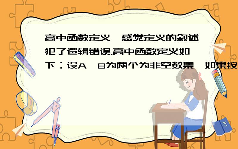 高中函数定义,感觉定义的叙述犯了逻辑错误.高中函数定义如下：设A,B为两个为非空数集,如果按照某种确定的对应关系f,使对于集合A中的任意一个数x,在集合B中都有唯一确定的数f(x)与之对应