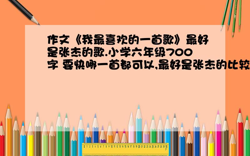 作文《我最喜欢的一首歌》最好是张杰的歌.小学六年级700字 要快哪一首都可以,最好是张杰的比较励志的歌