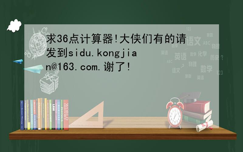 求36点计算器!大侠们有的请发到sidu.kongjian@163.com.谢了!