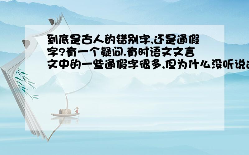 到底是古人的错别字,还是通假字?有一个疑问.有时语文文言文中的一些通假字很多,但为什么没听说过名文古籍中有错别字,难道古人不会写错字吗?还是古人的错别字现今看来都是通假字.