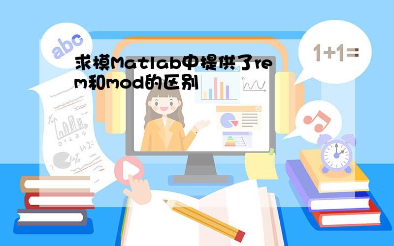 求模Matlab中提供了rem和mod的区别