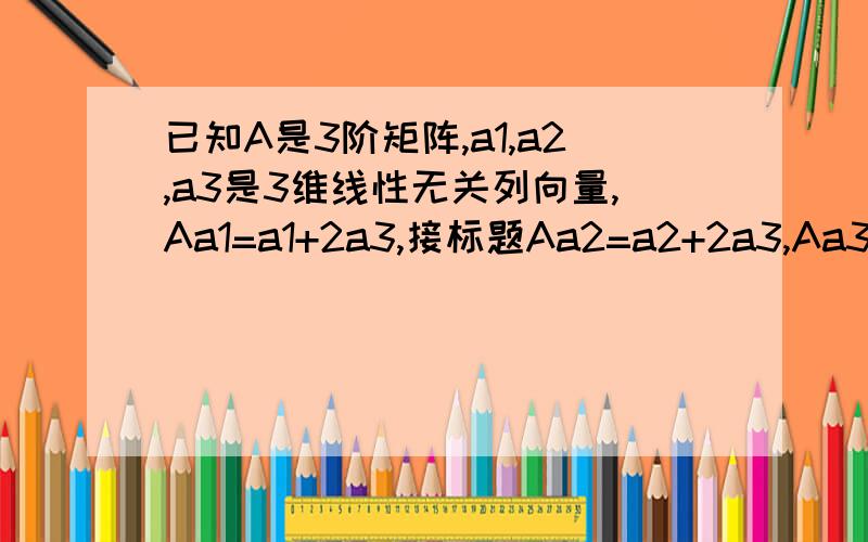 已知A是3阶矩阵,a1,a2,a3是3维线性无关列向量,Aa1=a1+2a3,接标题Aa2=a2+2a3,Aa3=2a1+2a2-a3,则行列式|A|=?