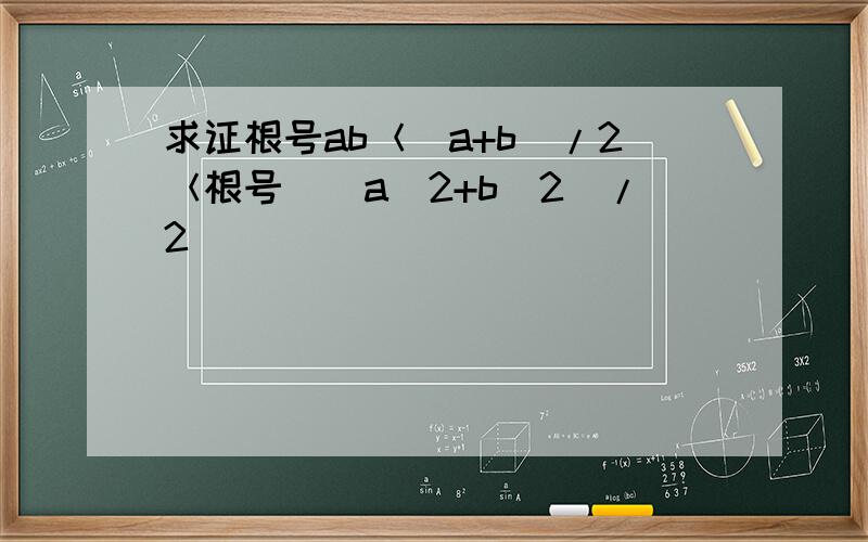 求证根号ab＜(a+b)/2＜根号[（a^2+b^2)/2]