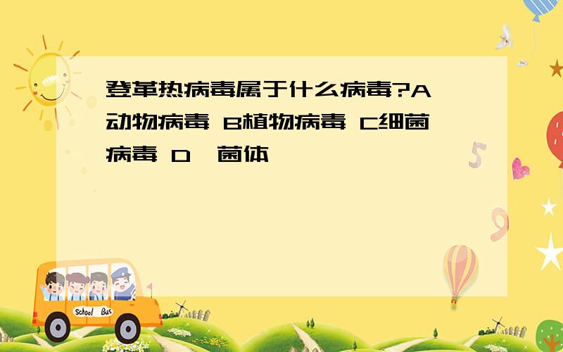 登革热病毒属于什么病毒?A 动物病毒 B植物病毒 C细菌病毒 D噬菌体