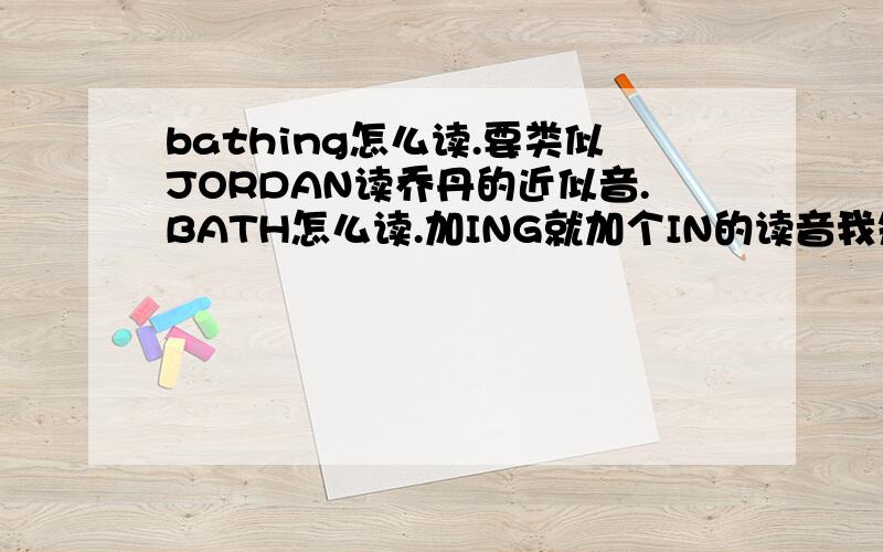 bathing怎么读.要类似JORDAN读乔丹的近似音.BATH怎么读.加ING就加个IN的读音我知道.但BATH不会