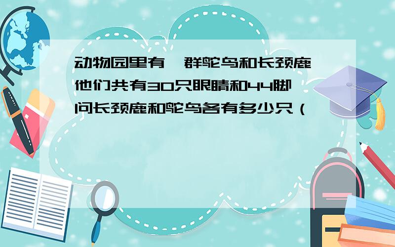 动物园里有一群鸵鸟和长颈鹿,他们共有30只眼睛和44脚,问长颈鹿和鸵鸟各有多少只（