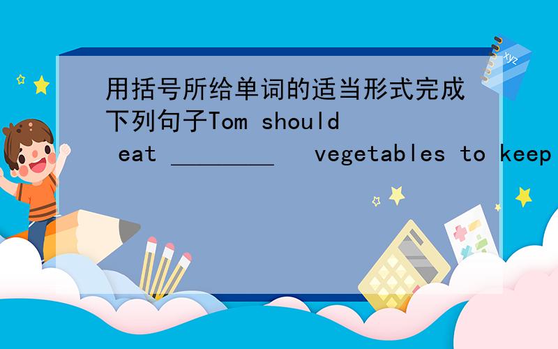 用括号所给单词的适当形式完成下列句子Tom should eat ＿＿＿＿   vegetables to keep healthy.(many)That’s＿＿＿＿  favorite sport.(I)We should eat more ＿＿＿   food .(health)Kate makes a model ＿＿＿   a week.(one)Flyin