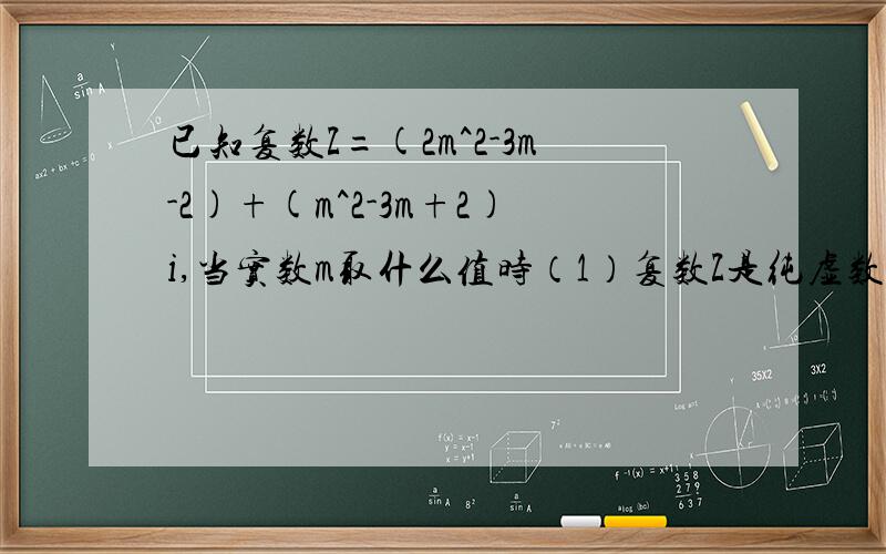 已知复数Z=(2m^2-3m-2)+(m^2-3m+2)i,当实数m取什么值时（1）复数Z是纯虚数；（）复数对应的点在第三象限.三十分钟内解答加分