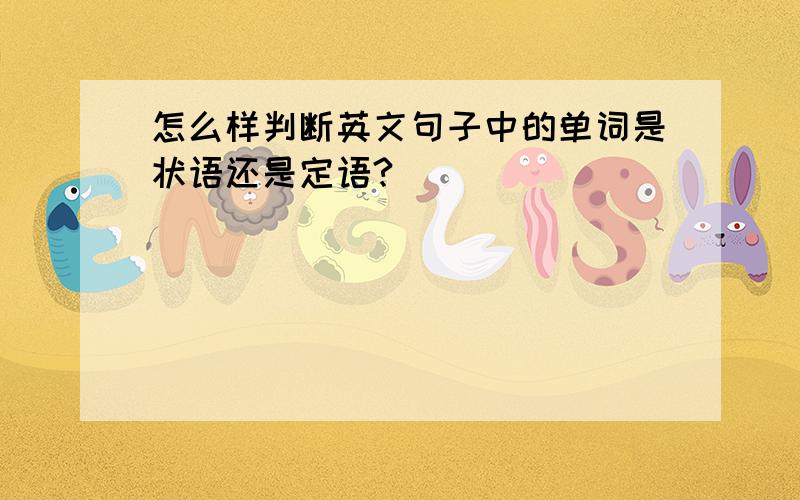 怎么样判断英文句子中的单词是状语还是定语?